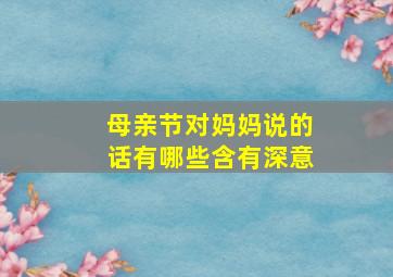 母亲节对妈妈说的话有哪些含有深意