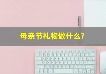 母亲节礼物做什么?