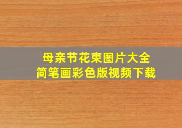 母亲节花束图片大全简笔画彩色版视频下载