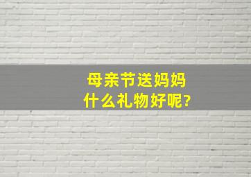 母亲节送妈妈什么礼物好呢?