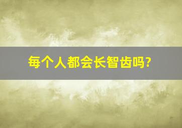 毎个人都会长智齿吗?