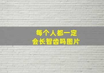 每个人都一定会长智齿吗图片