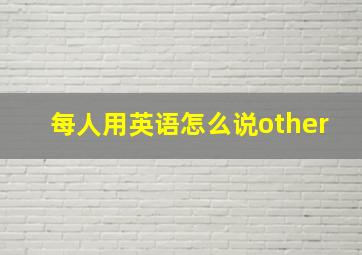 每人用英语怎么说other