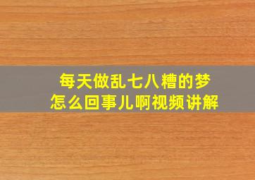 每天做乱七八糟的梦怎么回事儿啊视频讲解