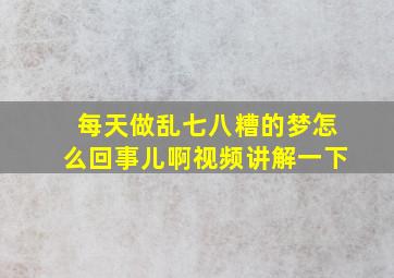 每天做乱七八糟的梦怎么回事儿啊视频讲解一下