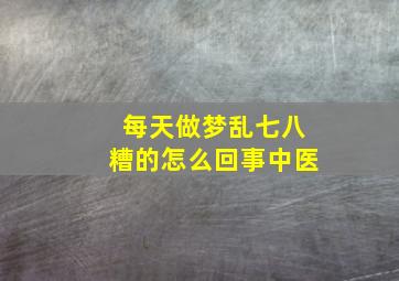 每天做梦乱七八糟的怎么回事中医