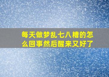 每天做梦乱七八糟的怎么回事然后醒来又好了