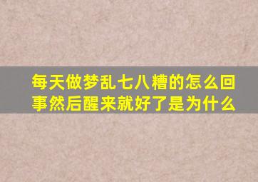 每天做梦乱七八糟的怎么回事然后醒来就好了是为什么