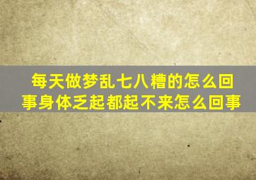 每天做梦乱七八糟的怎么回事身体乏起都起不来怎么回事