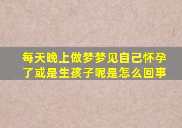 每天晚上做梦梦见自己怀孕了或是生孩子呢是怎么回事