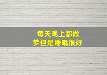 每天晚上都做梦但是睡眠很好