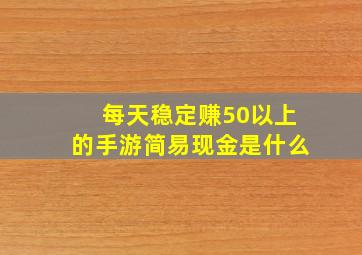 每天稳定赚50以上的手游简易现金是什么