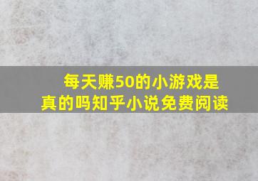 每天赚50的小游戏是真的吗知乎小说免费阅读