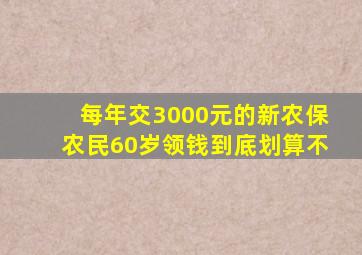 每年交3000元的新农保农民60岁领钱到底划算不