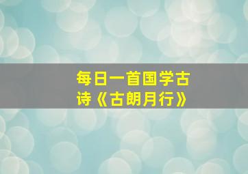 每日一首国学古诗《古朗月行》