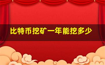 比特币挖矿一年能挖多少