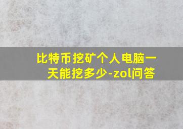 比特币挖矿个人电脑一天能挖多少-zol问答