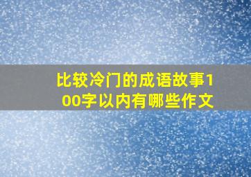 比较冷门的成语故事100字以内有哪些作文