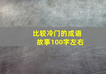 比较冷门的成语故事100字左右