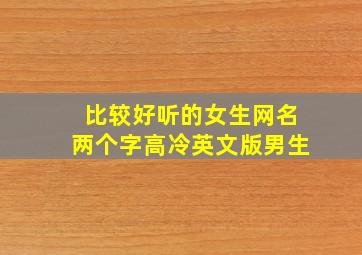 比较好听的女生网名两个字高冷英文版男生