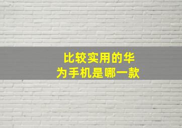 比较实用的华为手机是哪一款