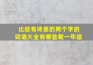 比较有诗意的两个字的词语大全有哪些呢一年级