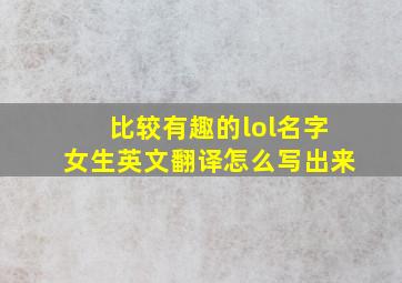 比较有趣的lol名字女生英文翻译怎么写出来