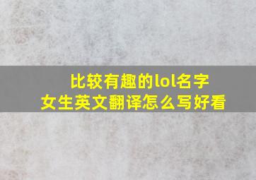 比较有趣的lol名字女生英文翻译怎么写好看