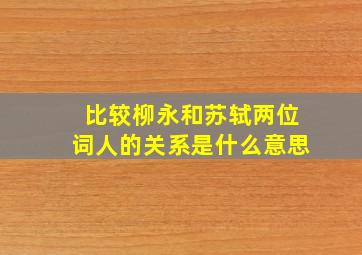 比较柳永和苏轼两位词人的关系是什么意思