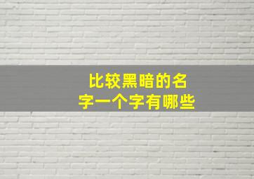 比较黑暗的名字一个字有哪些