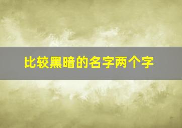 比较黑暗的名字两个字