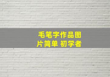 毛笔字作品图片简单 初学者