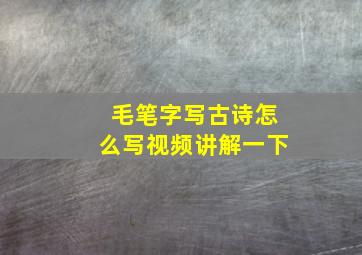 毛笔字写古诗怎么写视频讲解一下