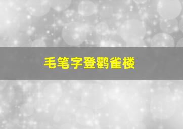 毛笔字登鹳雀楼