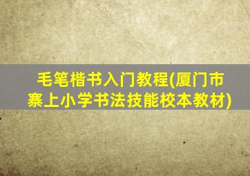 毛笔楷书入门教程(厦门市寨上小学书法技能校本教材)