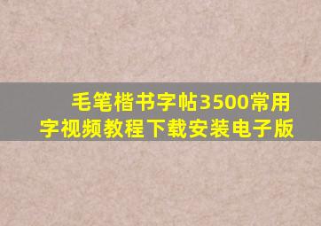 毛笔楷书字帖3500常用字视频教程下载安装电子版