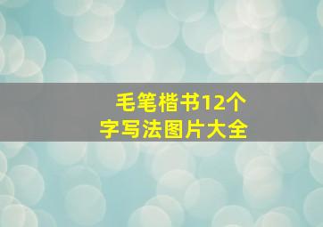 毛笔楷书12个字写法图片大全