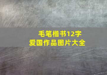 毛笔楷书12字爱国作品图片大全