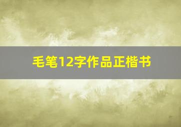 毛笔12字作品正楷书