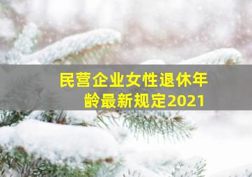 民营企业女性退休年龄最新规定2021