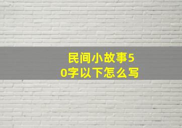 民间小故事50字以下怎么写