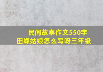 民间故事作文550字田螺姑娘怎么写呀三年级