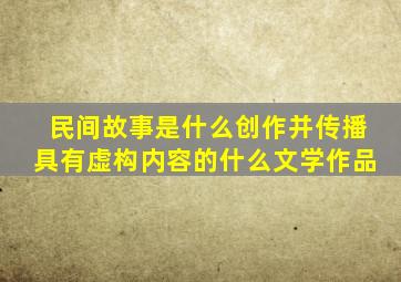 民间故事是什么创作并传播具有虚构内容的什么文学作品