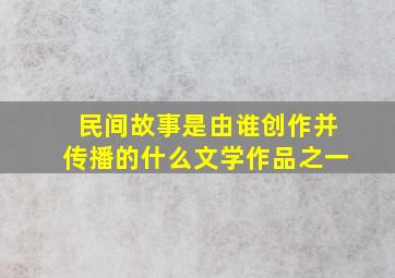 民间故事是由谁创作并传播的什么文学作品之一