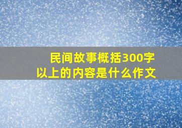 民间故事概括300字以上的内容是什么作文