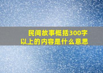 民间故事概括300字以上的内容是什么意思