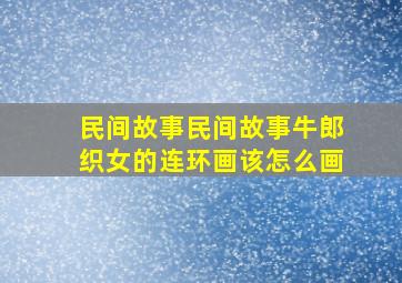 民间故事民间故事牛郎织女的连环画该怎么画