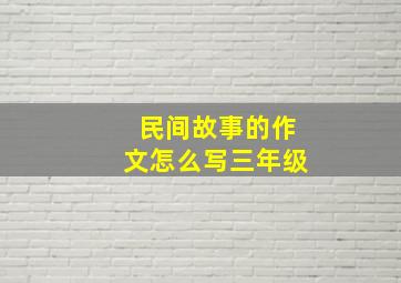 民间故事的作文怎么写三年级