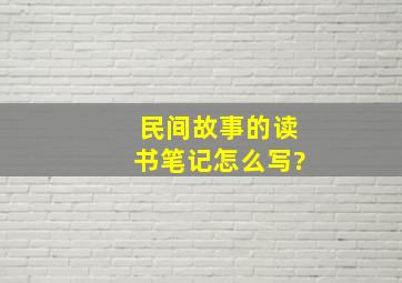 民间故事的读书笔记怎么写?