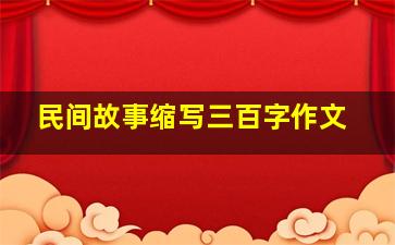 民间故事缩写三百字作文